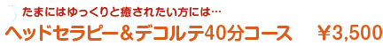 たまにはゆっくりと癒されたい方には…ヘッドセラピー&デコルテ40分コース3500円