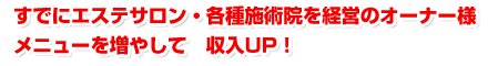 すでにエステサロン・各種施術院を経営のオーナー様 メニューを増やして収入UP