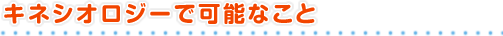 キネシオロジーで可能なこと