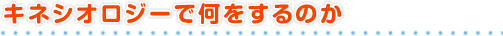 キネシオロジーで何をするのか
